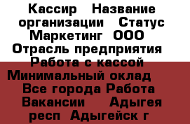 Кассир › Название организации ­ Статус-Маркетинг, ООО › Отрасль предприятия ­ Работа с кассой › Минимальный оклад ­ 1 - Все города Работа » Вакансии   . Адыгея респ.,Адыгейск г.